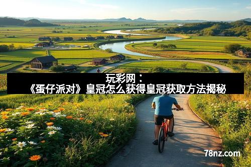 玩彩网：《蛋仔派对》皇冠怎么获得皇冠获取方法揭秘